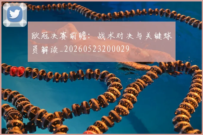 欧冠决赛前瞻：战术对决与关键球员解读_20260523200029
