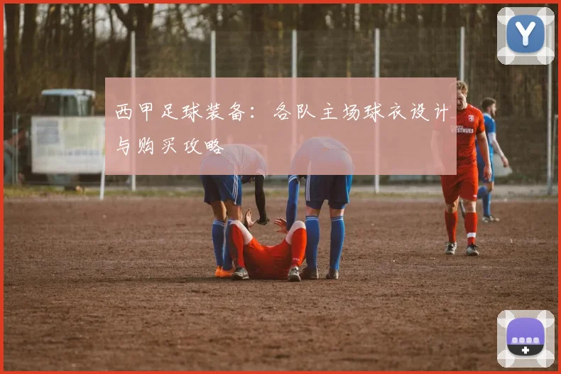 西甲足球装备：各队主场球衣设计与购买攻略