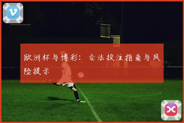 欧洲杯与博彩：合法投注指南与风险提示