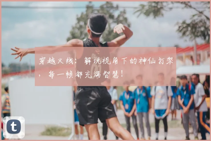 穿越火线：解说视角下的神仙打架，每一帧都充满智慧！