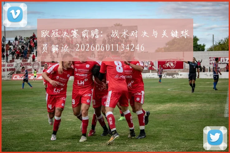 欧冠决赛前瞻：战术对决与关键球员解读_20260601134246