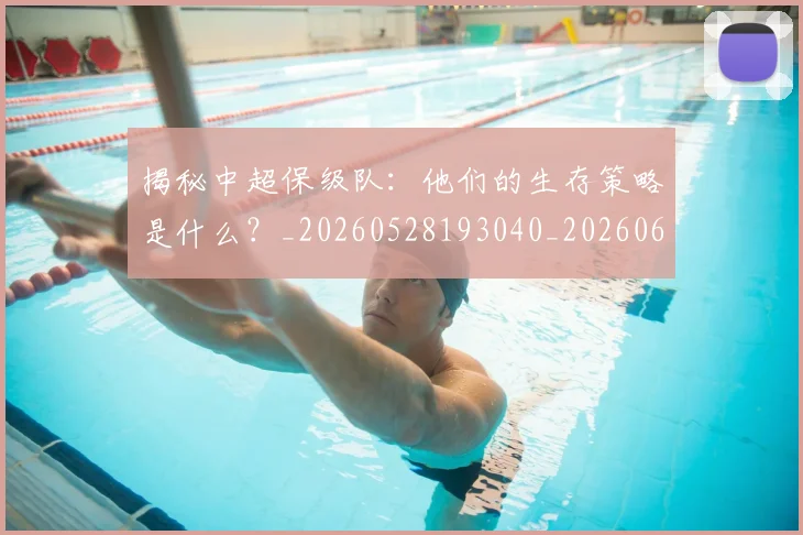 揭秘中超保级队：他们的生存策略是什么？_20260528193040_20260609201406