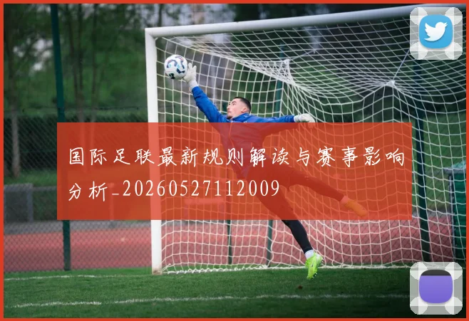 国际足联最新规则解读与赛事影响分析_20260527112009