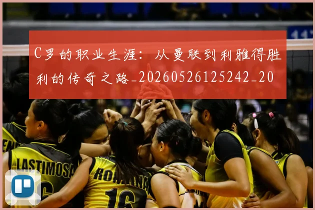 C罗的职业生涯：从曼联到利雅得胜利的传奇之路_20260526125242_20260606165434