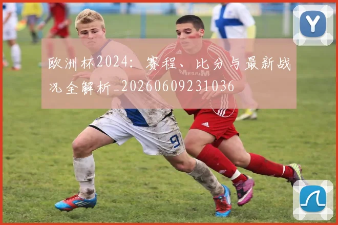 欧洲杯2024：赛程、比分与最新战况全解析_20260609231036
