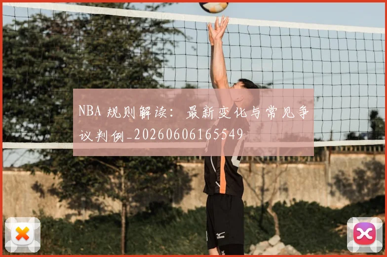 NBA 规则解读：最新变化与常见争议判例_20260606165549