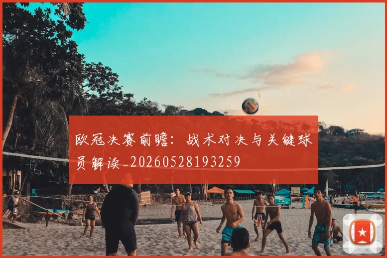 欧冠决赛前瞻：战术对决与关键球员解读_20260528193259