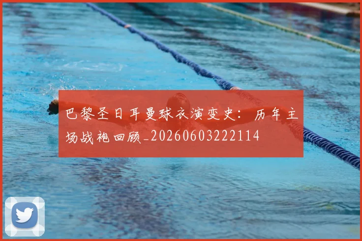 巴黎圣日耳曼球衣演变史：历年主场战袍回顾_20260603222114