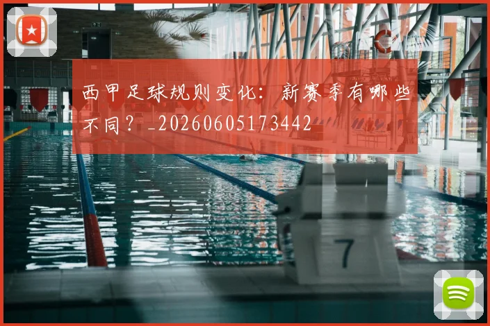 西甲足球规则变化：新赛季有哪些不同？_20260605173442