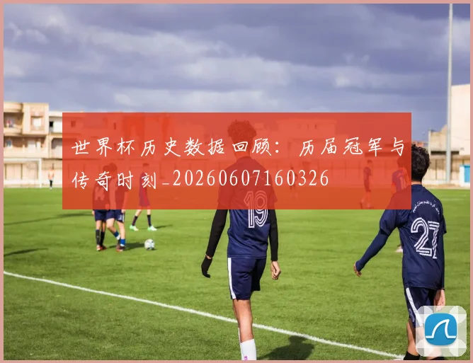 世界杯历史数据回顾：历届冠军与传奇时刻_20260607160326