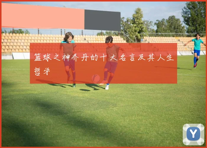 篮球之神乔丹的十大名言及其人生哲学
